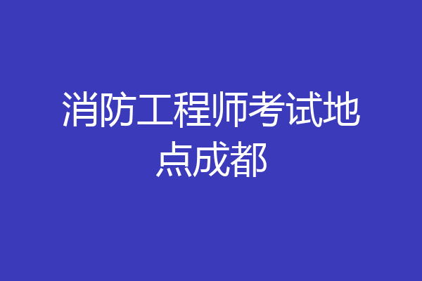 消防工程师考试地点成都