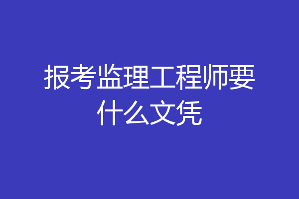 报考监理工程师要什么文凭