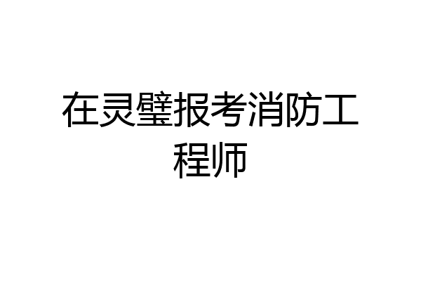 在灵璧报考消防工程师