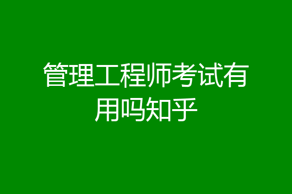 管理工程师考试有用吗知乎