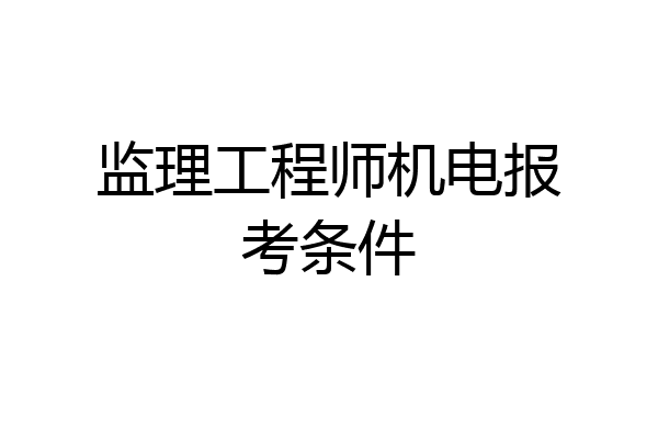 监理工程师机电报考条件