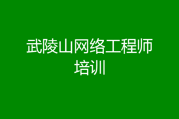 武陵山网络工程师培训