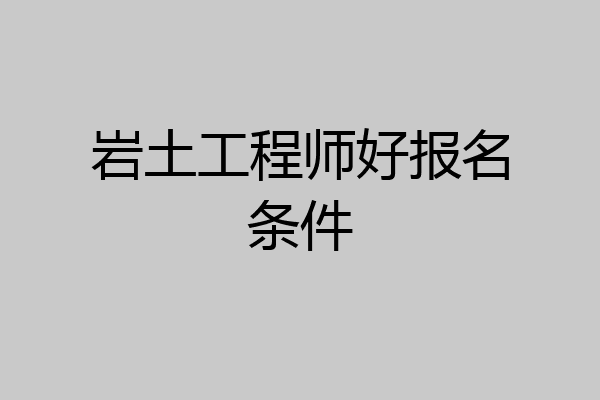 岩土工程师好报名条件