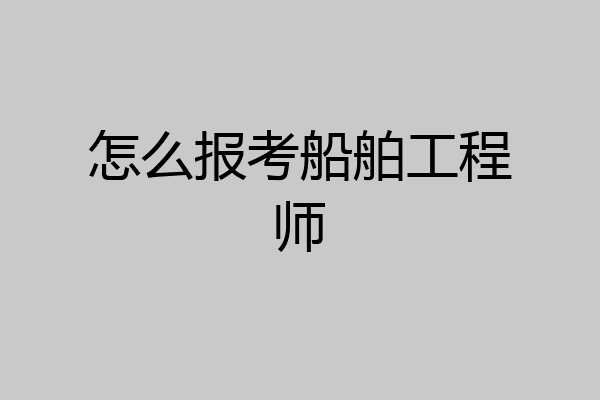怎么报考船舶工程师