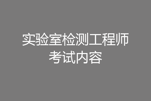 实验室检测工程师考试内容
