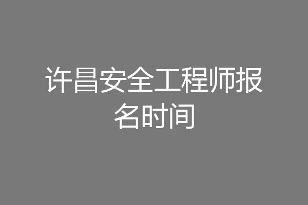 许昌安全工程师报名时间