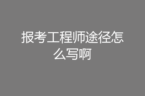 报考工程师途径怎么写啊