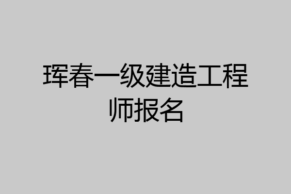 珲春一级建造工程师报名