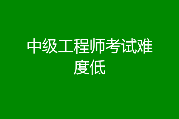 中级工程师考试难度低