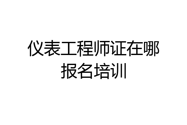 仪表工程师证在哪报名培训