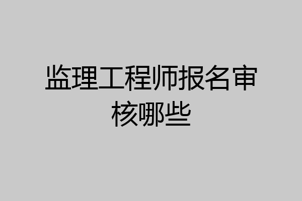 监理工程师报名审核哪些