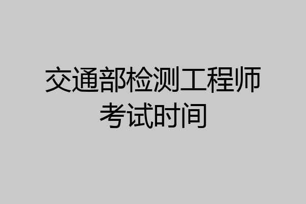 交通部检测工程师考试时间