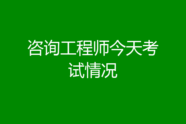 咨询工程师今天考试情况