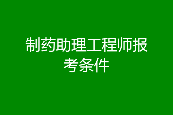 制药助理工程师报考条件
