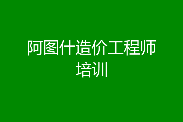 阿图什造价工程师培训