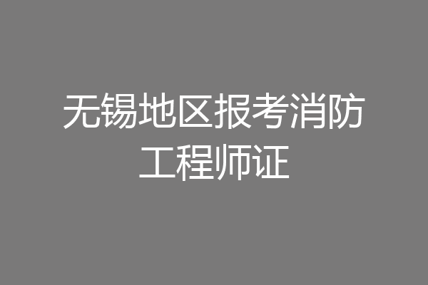 无锡地区报考消防工程师证