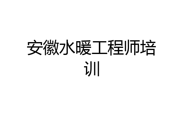 安徽水暖工程师培训