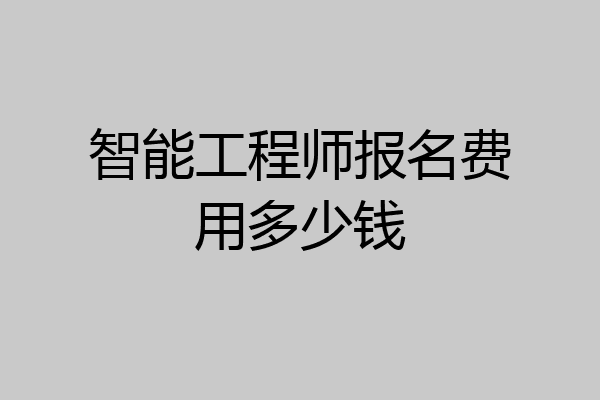 智能工程师报名费用多少钱