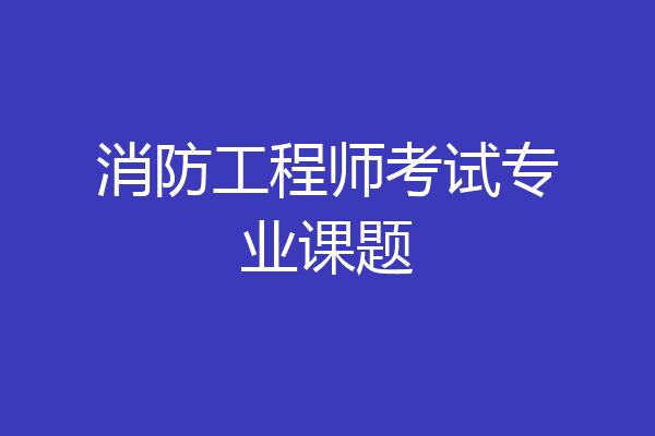 消防工程师考试专业课题