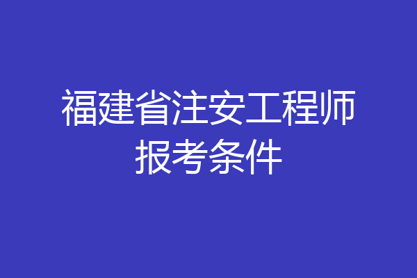 福建省注安工程师报考条件
