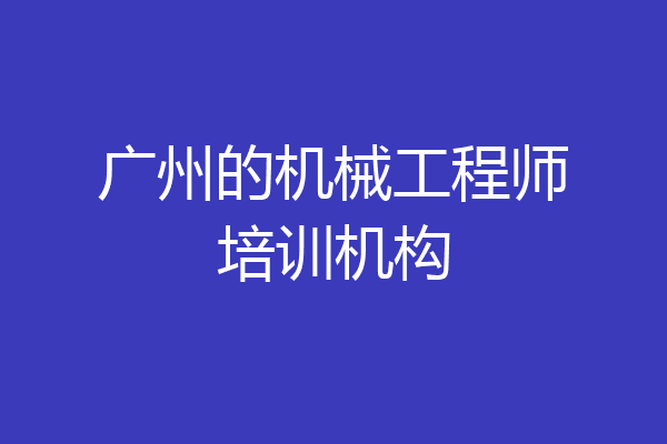 广州的机械工程师培训机构