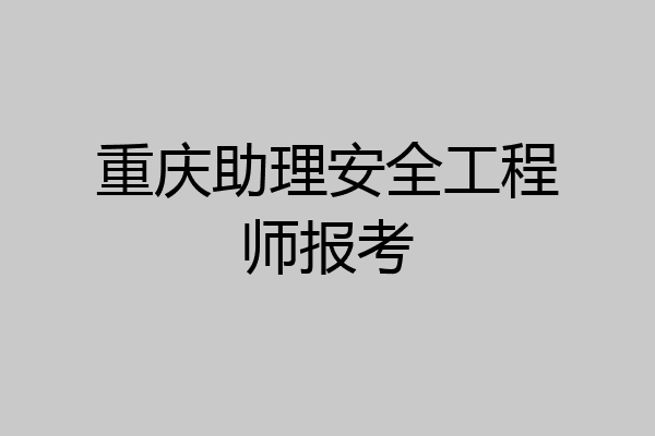 重庆助理安全工程师报考