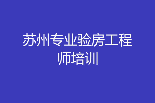 苏州专业验房工程师培训
