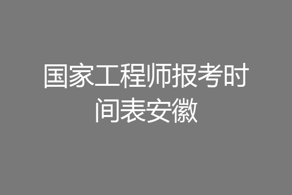 国家工程师报考时间表安徽