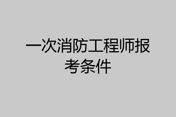 一次消防工程师报考条件