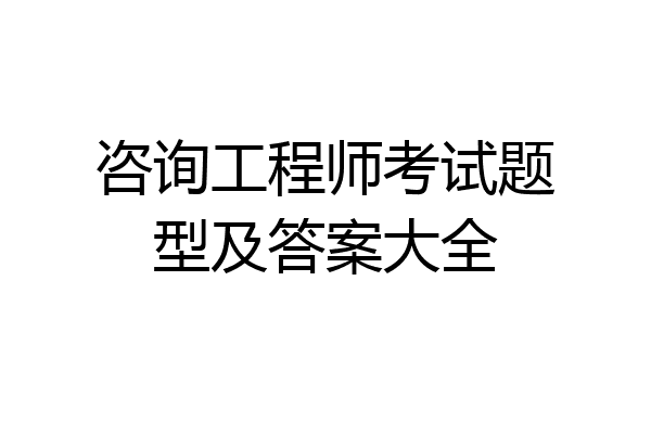 咨询工程师考试题型及答案大全