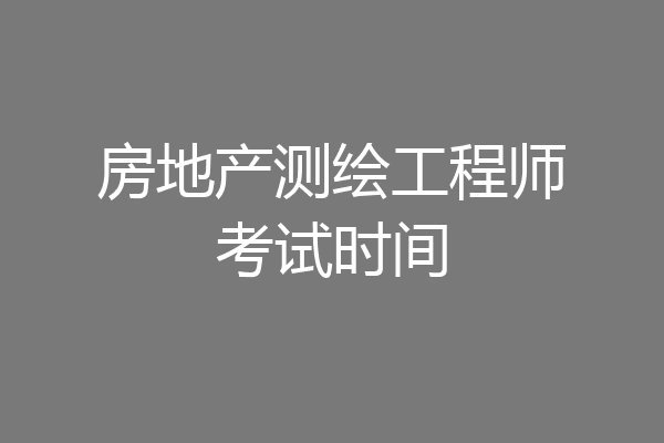 房地产测绘工程师考试时间