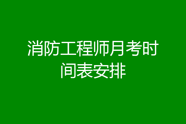 消防工程师月考时间表安排