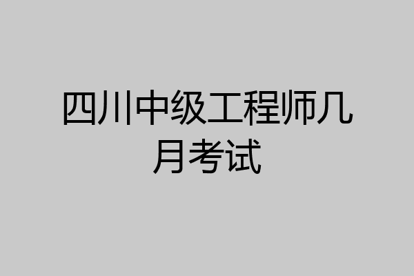 四川中级工程师几月考试