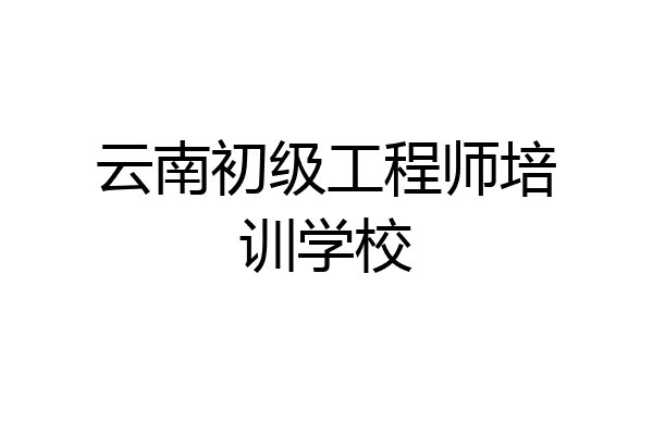 云南初级工程师培训学校