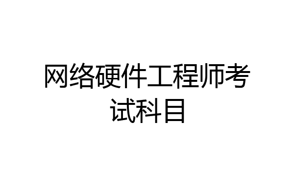 网络硬件工程师考试科目