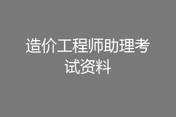 造价工程师助理考试资料