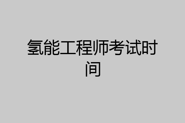 氢能工程师考试时间