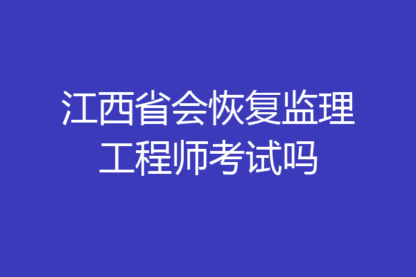 江西省会恢复监理工程师考试吗