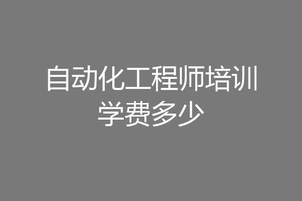 自动化工程师培训学费多少