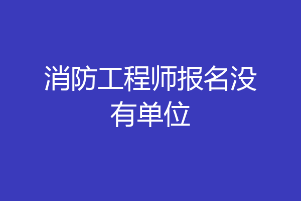 消防工程师报名没有单位