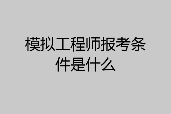 模拟工程师报考条件是什么