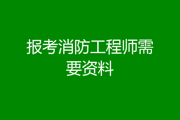报考消防工程师需要资料