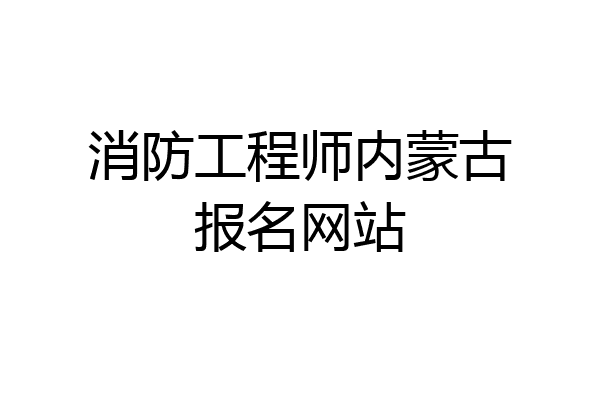 消防工程师内蒙古报名网站