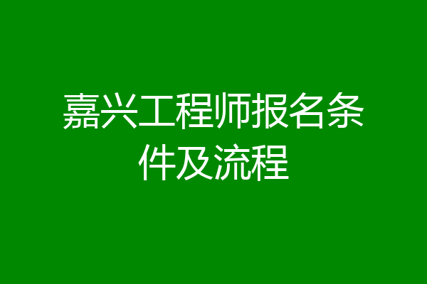 嘉兴工程师报名条件及流程