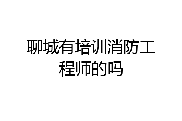 聊城有培训消防工程师的吗