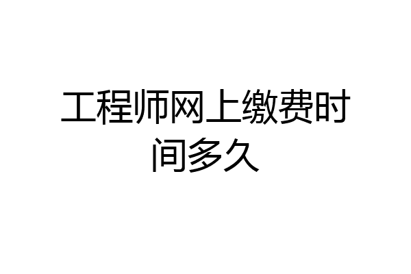 工程师网上缴费时间多久