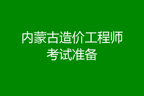 内蒙古造价工程师考试准备