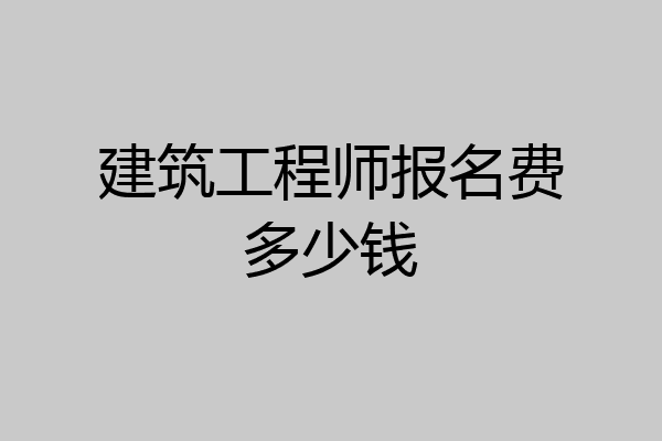 建筑工程师报名费多少钱
