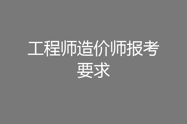 工程师造价师报考要求