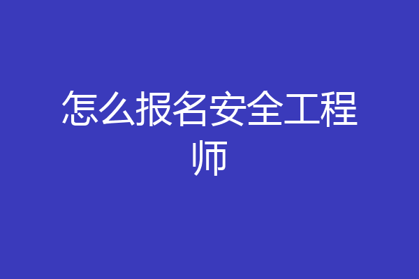 怎么报名安全工程师
